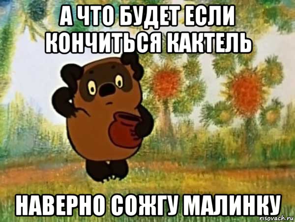 а что будет если кончиться кактель наверно сожгу малинку, Мем Винни пух чешет затылок