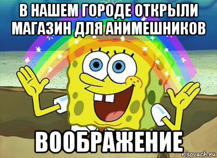 в нашем городе открыли магазин для анимешников воображение, Мем Воображение (Спанч Боб)