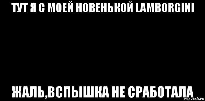 тут я с моей новенькой lamborgini жаль,вспышка не сработала, Мем вспышка не сработала