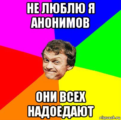 не люблю я анонимов они всех надоедают
