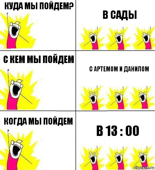 Куда мы пойдем? В сады С кем мы пойдем С Артемом и Данилом Когда мы пойдем в 13 : 00