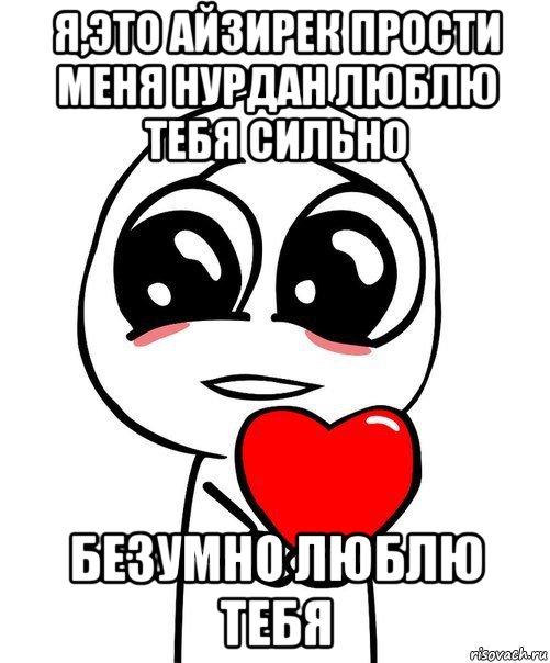 я,это айзирек прости меня нурдан люблю тебя сильно безумно люблю тебя, Мем  Я тебя люблю