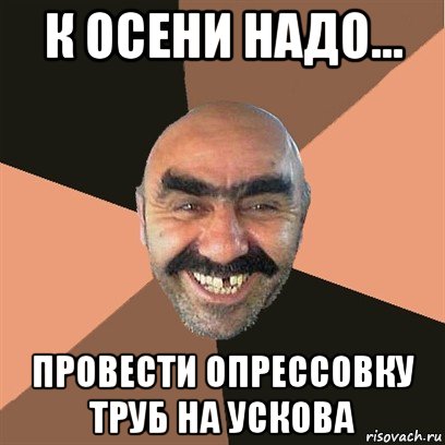 к осени надо... провести опрессовку труб на ускова, Мем Я твой дом труба шатал