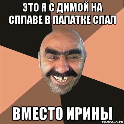 это я с димой на сплаве в палатке спал вместо ирины, Мем Я твой дом труба шатал