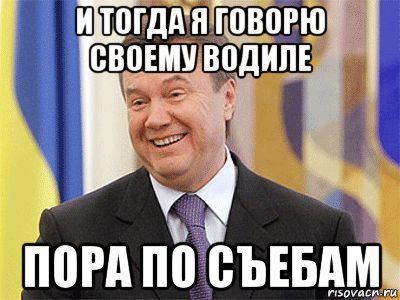 и тогда я говорю своему водиле пора по съебам, Мем Янукович