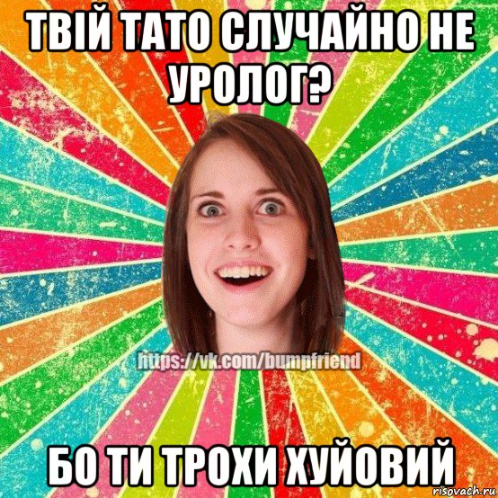 твій тато случайно не уролог? бо ти трохи хуйовий, Мем Йобнута Подруга ЙоП
