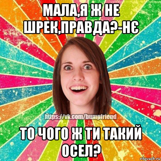 мала,я ж не шрек,правда?-нє то чого ж ти такий осел?, Мем Йобнута Подруга ЙоП