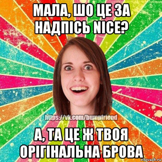 мала, шо це за надпісь nice? а, та це ж твоя орігінальна брова, Мем Йобнута Подруга ЙоП