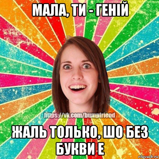 мала, ти - геній жаль только, шо без букви е, Мем Йобнута Подруга ЙоП