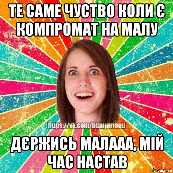 те саме чуство коли є компромат на малу дєржись малааа, мій час настав, Мем Йобнута Подруга ЙоП