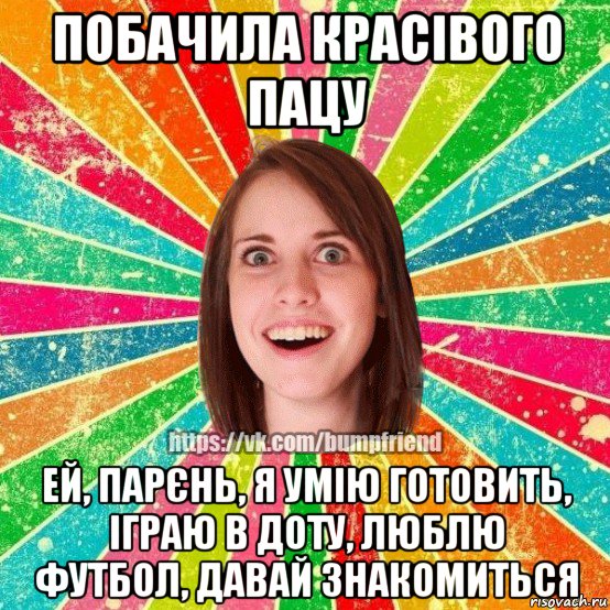 побачила красівого пацу ей, парєнь, я умію готовить, іграю в доту, люблю футбол, давай знакомиться, Мем Йобнута Подруга ЙоП