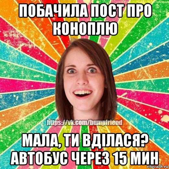 побачила пост про коноплю мала, ти вділася? автобус через 15 мин, Мем Йобнута Подруга ЙоП