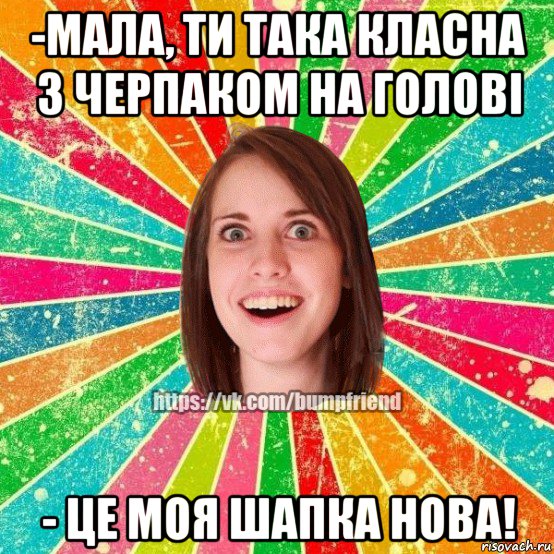 -мала, ти така класна з черпаком на голові - це моя шапка нова!, Мем Йобнута Подруга ЙоП