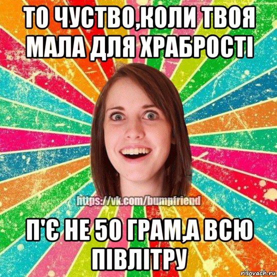 то чуство,коли твоя мала для храбрості п'є не 50 грам,а всю півлітру, Мем Йобнута Подруга ЙоП