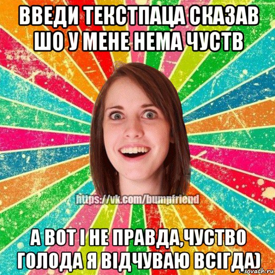 введи текстпаца сказав шо у мене нема чуств а вот і не правда,чуство голода я відчуваю всігда), Мем Йобнута Подруга ЙоП