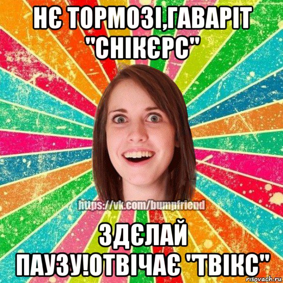 нє тормозі,гаваріт "снікєрс" здєлай паузу!отвічає "твікс", Мем Йобнута Подруга ЙоП