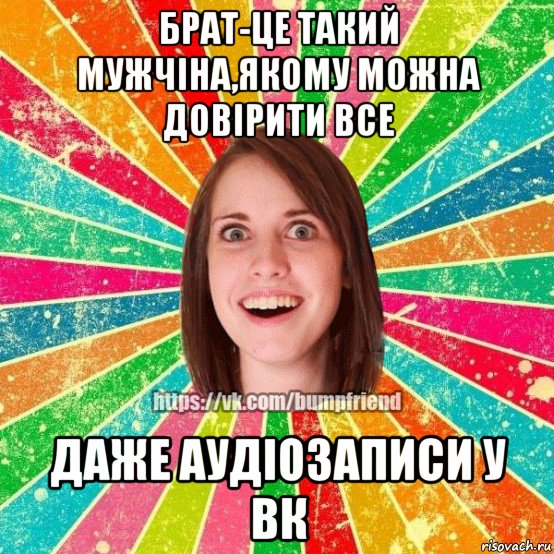 брат-це такий мужчіна,якому можна довірити все даже аудіозаписи у вк, Мем Йобнута Подруга ЙоП