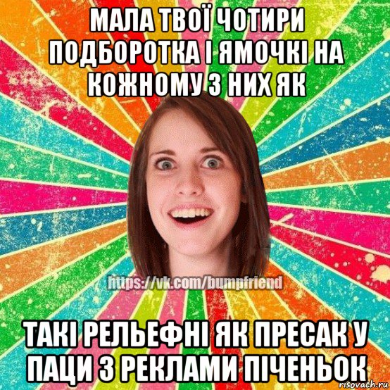 мала твої чотири подборотка і ямочкі на кожному з них як такі рельефні як пресак у паци з реклами піченьок, Мем Йобнута Подруга ЙоП