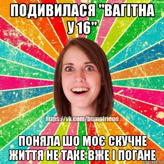 подивилася "вагітна у 16" поняла шо моє скучне життя не таке вже і погане, Мем Йобнута Подруга ЙоП