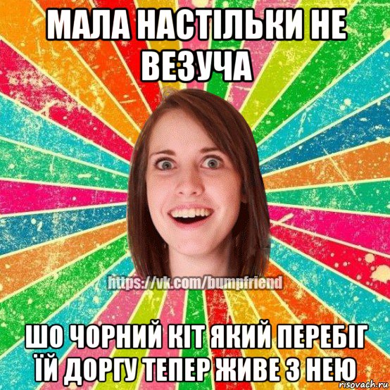 мала настільки не везуча шо чорний кіт який перебіг їй доргу тепер живе з нею, Мем Йобнута Подруга ЙоП