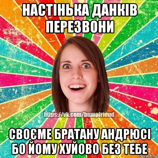 настінька данків перезвони своєме братану андрюсі бо йому хуйово без тебе, Мем Йобнута Подруга ЙоП