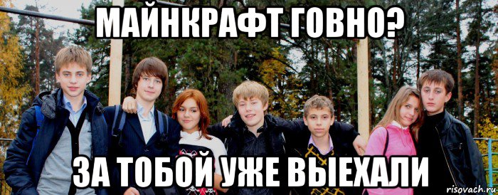 майнкрафт говно? за тобой уже выехали