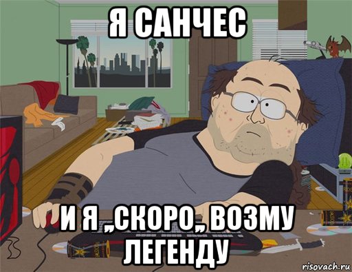 я санчес и я ,,скоро,, возму легенду, Мем   Задрот south park