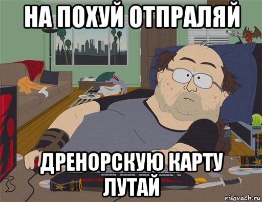 на похуй отпраляй дренорскую карту лутай, Мем   Задрот south park