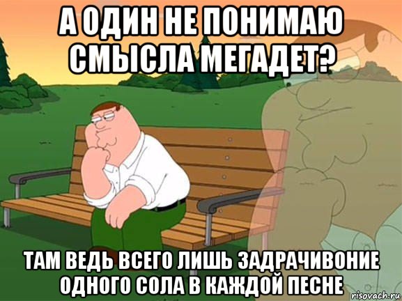 а один не понимаю смысла мегадет? там ведь всего лишь задрачивоние одного сола в каждой песне, Мем Задумчивый Гриффин