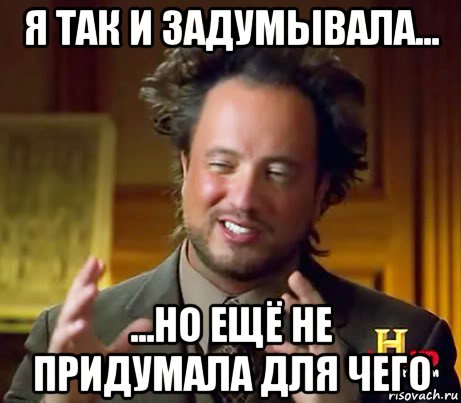 я так и задумывала... ...но ещё не придумала для чего, Мем Женщины (aliens)