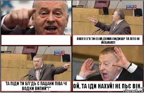  ЯКОГО Х*Я ТИ СУКА ДОМА СИДИШ? ТА ЛІТО Ж ЙОБАНА!!! ТА ПІДИ ТИ БЛ*ДЬ С ПАЦАНИ ПІВА ЧІ ВОДКИ ВИПИЙ"!" ОЙ, ТА ІДИ НАХУЙ! НЕ ПЬЄ ВІН..., Комикс жиреновский