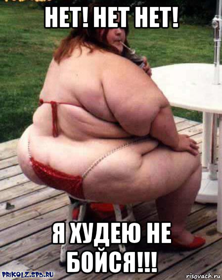 нет! нет нет! я худею не бойся!!!