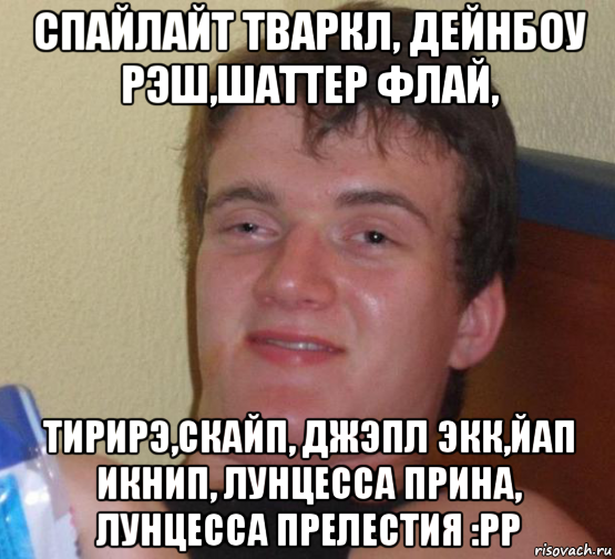 спайлайт тваркл, дейнбоу рэш,шаттер флай, тирирэ,скайп, джэпл экк,йап икнип, лунцесса прина, лунцесса прелестия :рр, Мем 10 guy (Stoner Stanley really high guy укуренный парень)