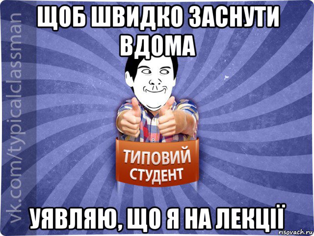 щоб швидко заснути вдома уявляю, що я на лекції