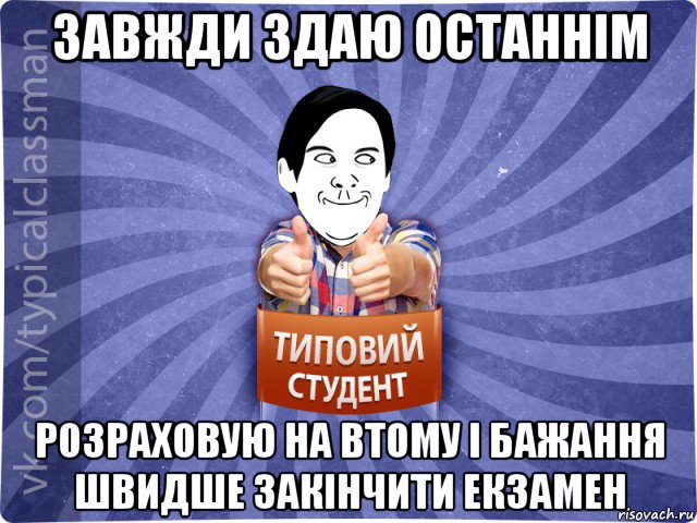 завжди здаю останнім розраховую на втому і бажання швидше закінчити екзамен