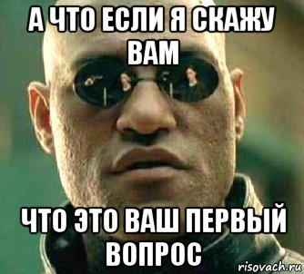 а что если я скажу вам что это ваш первый вопрос, Мем  а что если я скажу тебе