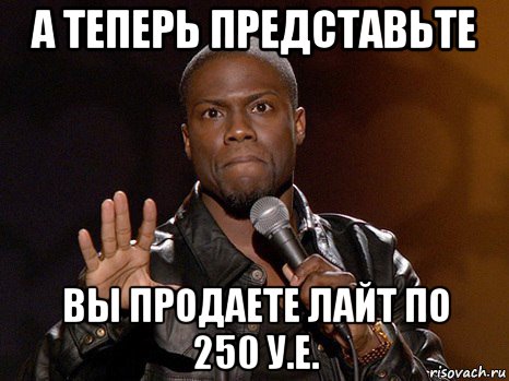 а теперь представьте вы продаете лайт по 250 у.е., Мем  А теперь представь