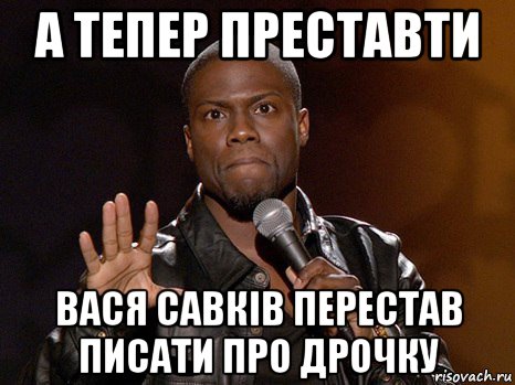 а тепер преставти вася савків перестав писати про дрочку, Мем  А теперь представь