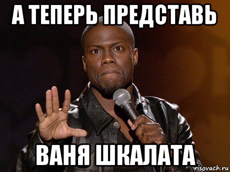 а теперь представь ваня шкалата, Мем  А теперь представь