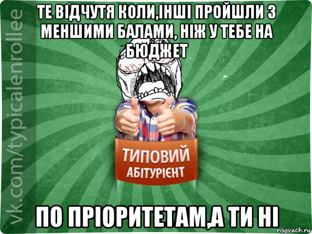 те відчутя коли,інші пройшли з меншими балами, ніж у тебе на бюджет по пріоритетам,а ти ні, Мем абтура2