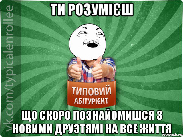 ти розумієш що скоро познайомишся з новими друзтямі на все життя