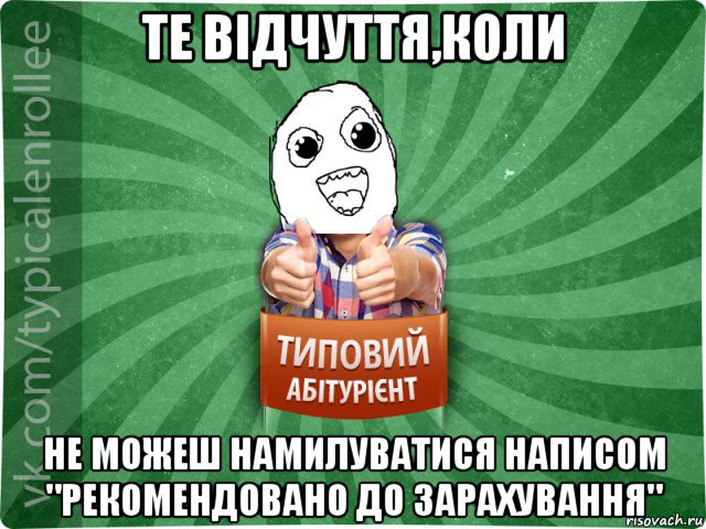 те відчуття,коли не можеш намилуватися написом "рекомендовано до зарахування"