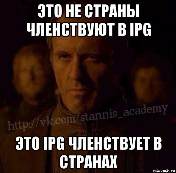 это не страны членствуют в ipg это ipg членствует в странах, Мем  Академия Станниса