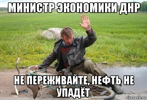 министр экономики днр не переживайте, нефть не упадёт