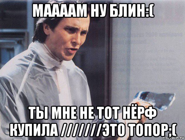 маааам ну блин:( ты мне не тот нёрф купила ///////это топор;(, Мем Американский психопат