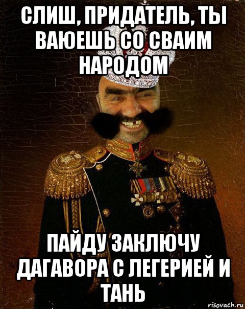 слиш, придатель, ты ваюешь со сваим народом пайду заключу дагавора с легерией и тань, Мем Ашотик царь