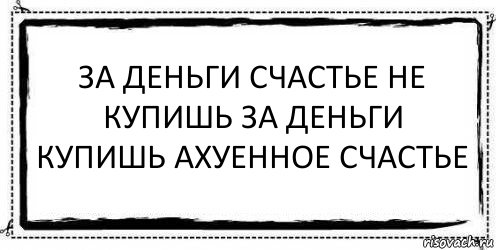 ЗА ДЕНЬГИ СЧАСТЬЕ не купишь за деньги купишь ахуенное счастье , Комикс Асоциальная антиреклама