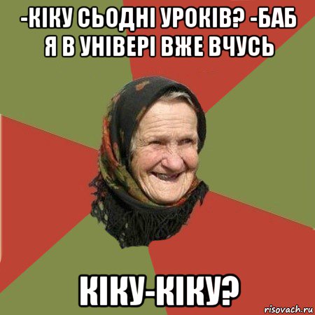 -кіку сьодні уроків? -баб я в універі вже вчусь кіку-кіку?, Мем  Бабушка