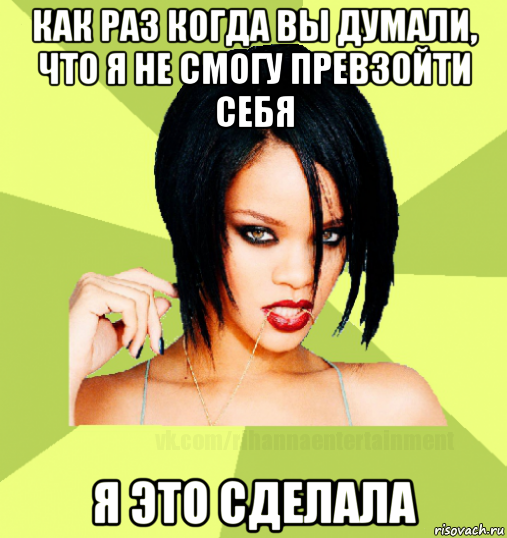 как раз когда вы думали, что я не смогу превзойти себя я это сделала