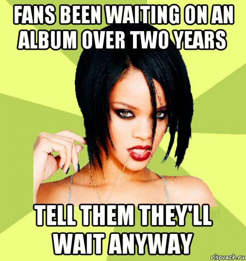 fans been waiting on an album over two years tell them they'll wait anyway